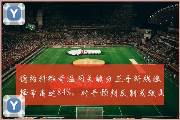 德约科维奇温网关键分正手斜线选择率高达84%,对手预判反制或致美网出局