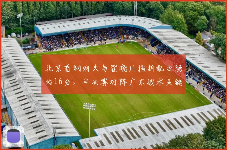 北京首钢利夫与翟晓川挡拆配合场均16分，半决赛对阵广东战术关键