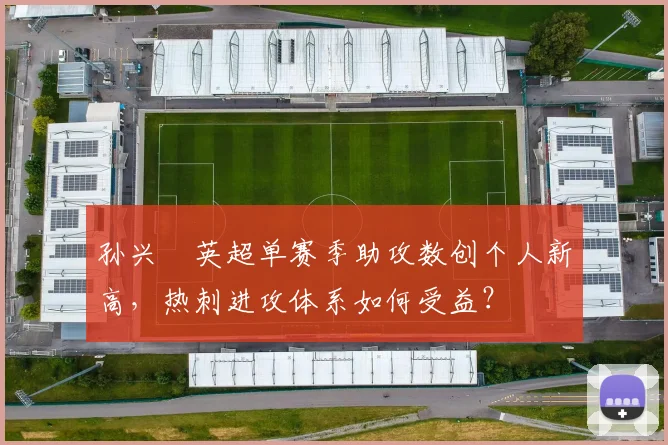 孙兴慜英超单赛季助攻数创个人新高，热刺进攻体系如何受益？