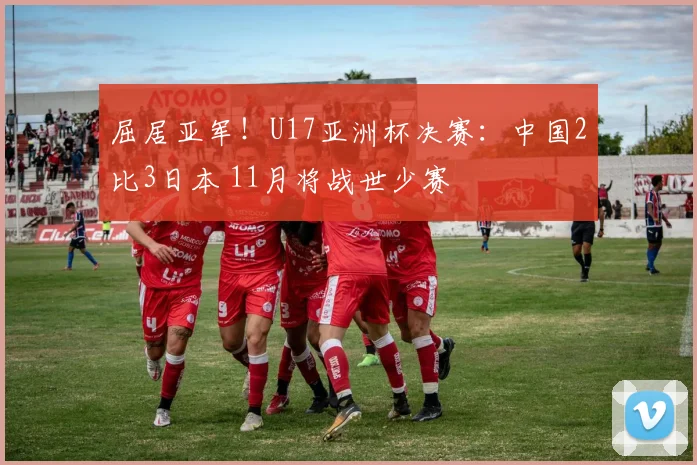 屈居亚军！U17亚洲杯决赛：中国2比3日本 11月将战世少赛